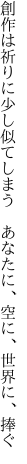 創作は祈りに少し似てしまう  あなたに、空に、世界に、捧ぐ