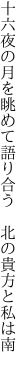 十六夜の月を眺めて語り合う  北の貴方と私は南