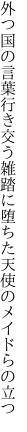 外つ国の言葉行き交う雑踏に 堕ちた天使のメイドらの立つ