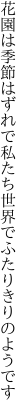 花園は季節はずれで私たち 世界でふたりきりのようです