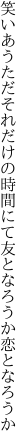 笑いあうただそれだけの時間にて 友となろうか恋となろうか