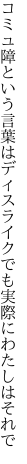 コミュ障という言葉はディスライク でも実際にわたしはそれで