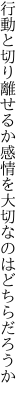 行動と切り離せるか感情を 大切なのはどちらだろうか