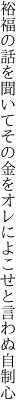 裕福の話を聞いてその金を オレによこせと言わぬ自制心