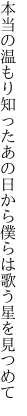 本当の温もり知ったあの日から 僕らは歌う星を見つめて