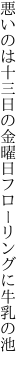 悪いのは十三日の金曜日 フローリングに牛乳の池