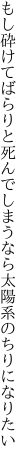 もし砕けてばらりと死んでしまうなら 太陽系のちりになりたい