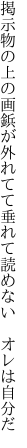 掲示物の上の画鋲が外れてて 垂れて読めない　オレは自分だ