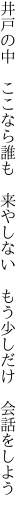 井戸の中 ここなら誰も 来やしない  もう少しだけ 会話をしよう