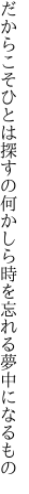 だからこそひとは探すの何かしら 時を忘れる夢中になるもの