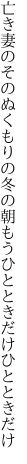 亡き妻のそのぬくもりの冬の朝 もうひとときだけひとときだけ