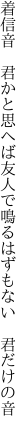 着信音 君かと思へば友人で 鳴るはずもない 君だけの音