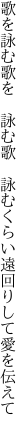 歌を詠む歌を 詠む歌 詠むくらい 遠回りして愛を伝えて