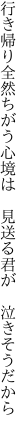 行き帰り全然ちがう心境は  見送る君が 泣きそうだから