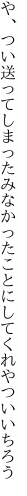 や、つい送ってしまったみなかった ことにしてくれやついいちろう