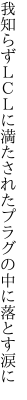 我知らずＬＣＬに満たされた プラグの中に落とす涙に
