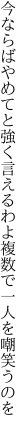 今ならばやめてと強く言えるわよ 複数で一人を嘲笑うのを