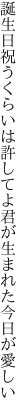 誕生日祝うくらいは許してよ 君が生まれた今日が愛しい