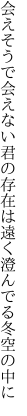 会えそうで会えない君の存在は 遠く澄んでる冬空の中に