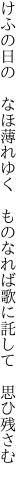 けふの日の なほ薄れゆく ものなれば 歌に託して 思ひ残さむ