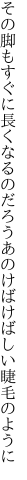 その脚もすぐに長くなるのだろう あのけばけばしい睫毛のように