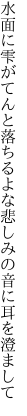 水面に雫がてんと落ちるよな 悲しみの音に耳を澄まして