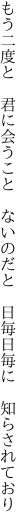 もう二度と　君に会うこと　ないのだと　 日毎日毎に　知らされており