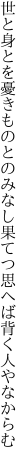 世と身とを憂きものとのみなし果てつ 思へば背く人やなからむ