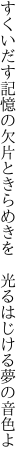 すくいだす記憶の欠片ときらめきを 　光るはじける夢の音色よ