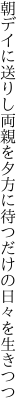 朝デイに送りし両親を夕 方に待つだけの日々を生きつつ