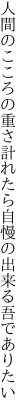 人間のこころの重さ計れたら 自慢の出来る吾でありたい