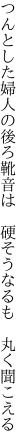 つんとした婦人の後ろ靴音は  硬そうなるも 丸く聞こえる