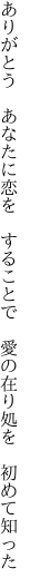 ありがとう　あなたに恋を　することで　 愛の在り処を　初めて知った