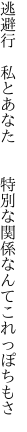 逃避行 私とあなた  特別な 関係なんてこれっぽちもさ