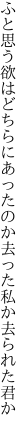 ふと思う欲はどちらにあったのか 去った私か去られた君か