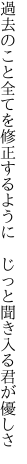 過去のこと全てを修正するように 　じっと聞き入る君が優しさ