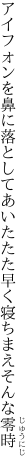 アイフォンを鼻に落としてあいたたた 早く寝ちまえそんな零時