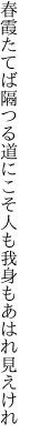 春霞たてば隔つる道にこそ 人も我身もあはれ見えけれ