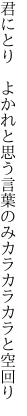 君にとり　よかれと思う言葉のみ カラカラカラと空回り