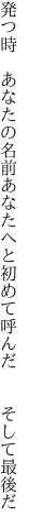 発つ時 あなたの名前あなたへと 初めて呼んだ  そして最後だ