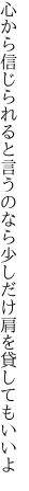 心から信じられると言うのなら 少しだけ肩を貸してもいいよ