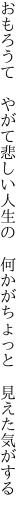 おもろうて やがて悲しい人生の  何かがちょっと 見えた気がする