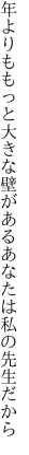 年よりももっと大きな壁がある あなたは私の先生だから