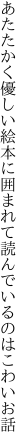 あたたかく優しい絵本に囲まれて 読んでいるのはこわいお話