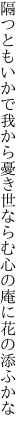 隔つともいかで我から憂き世ならむ 心の庵に花の添ふかな
