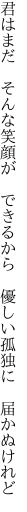 君はまだ　そんな笑顔が　できるから　 優しい孤独に　届かぬけれど