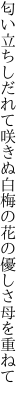 匂い立ちしだれて咲きぬ白梅の 花の優しさ母を重ねて