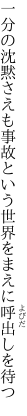 一分の沈黙さえも事故という 世界をまえに呼出しを待つ