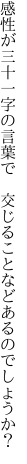 感性が三十一字の言葉で 　交じることなどあるのでしょうか？