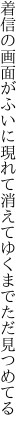 着信の画面がふいに現れて 消えてゆくまでただ見つめてる